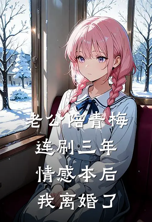 老公陪青梅连刷三年情感本后，我离婚了陆宇轩林冉全文免费阅读无弹窗大结局_陆宇轩林冉（老公陪青梅连刷三年情感本后，我离婚了）小说免费阅读大结局