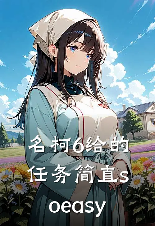 名柯6给的任务简直soeasy林昭绪毛利兰免费完结小说_完本完结小说名柯6给的任务简直soeasy(林昭绪毛利兰)