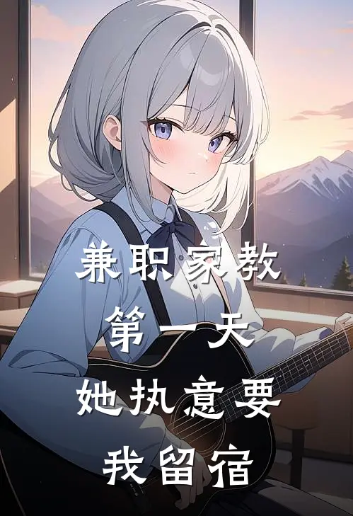 兼职家教第一天，她执意要我留宿(壮壮冯哲)全文阅读免费全集_完结小说兼职家教第一天，她执意要我留宿壮壮冯哲