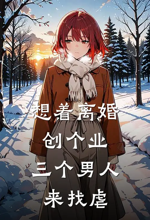 想着离婚创个业，三个男人来找虐厉凌涯兰楂欢全文免费阅读无弹窗大结局_（厉凌涯兰楂欢）想着离婚创个业，三个男人来找虐最新小说