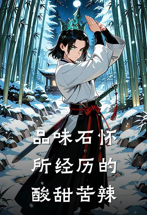 品味石怀所经历的酸甜苦辣石怀万木小说完结推荐_完整版小说免费阅读品味石怀所经历的酸甜苦辣(石怀万木)