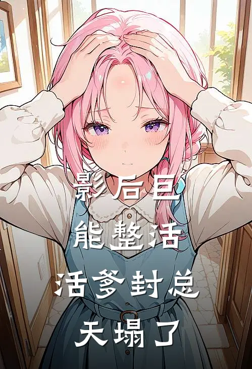 影后巨能整活，活爹封总天塌了(余晓初沈星舟)免费小说全集_完本小说免费阅读影后巨能整活，活爹封总天塌了(余晓初沈星舟)