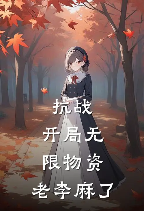 《抗战：开局无限物资，老李麻了》高桥李云龙火爆新书_抗战：开局无限物资，老李麻了(高桥李云龙)最新热门小说