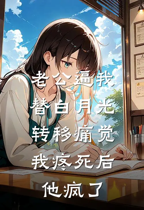 老公逼我替白月光转移痛觉，我疼死后他疯了傅家许白月光热门的网络小说_热门的网络小说老公逼我替白月光转移痛觉，我疼死后他疯了(傅家许白月光)