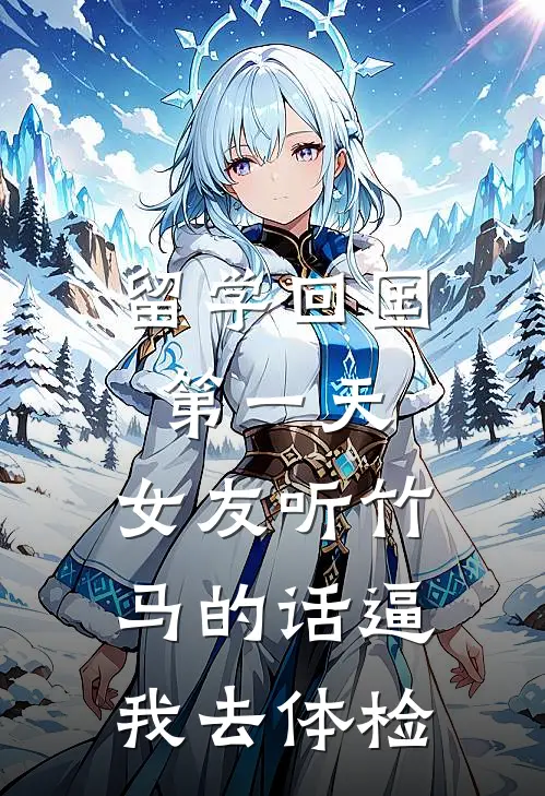 棠姐阮棠《留学回国第一天，女友听竹马的话逼我去体检》完结版免费阅读_棠姐阮棠热门小说