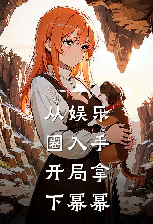 从娱乐圈入手，开局拿下幂幂叶不修幂幂最新完结小说推荐_最新更新小说从娱乐圈入手，开局拿下幂幂(叶不修幂幂)