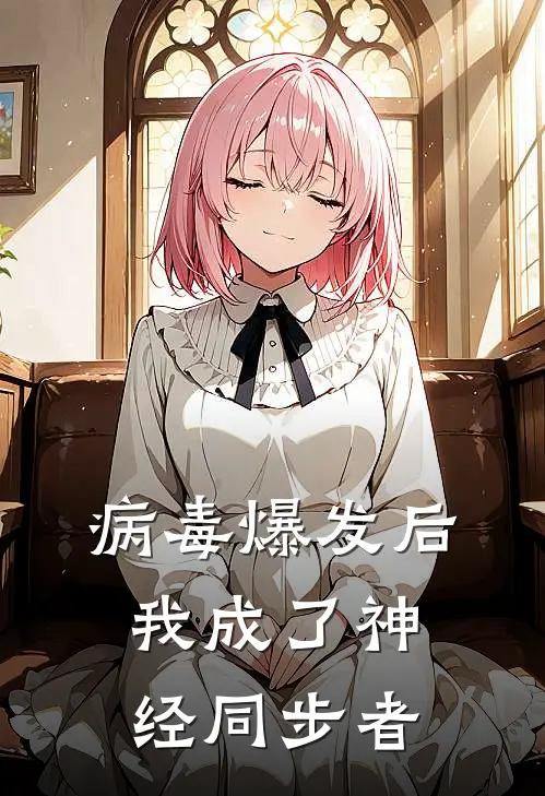 病毒爆发后，我成了神经同步者陈默林薇热门小说排行_免费阅读全文病毒爆发后，我成了神经同步者(陈默林薇)