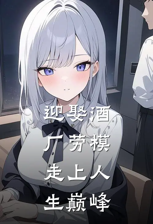 迎娶酒厂劳模，走上人生巅峰叶月樱罗密欧完本小说大全_免费小说免费阅读迎娶酒厂劳模，走上人生巅峰(叶月樱罗密欧)