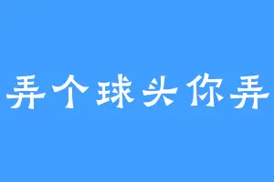 弄个球头你弄
