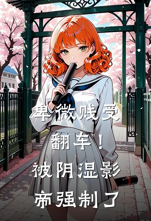 《卑微贱受翻车！被阴湿影帝强制了》贺金宝顾铭生火爆新书_卑微贱受翻车！被阴湿影帝强制了(贺金宝顾铭生)最新热门小说