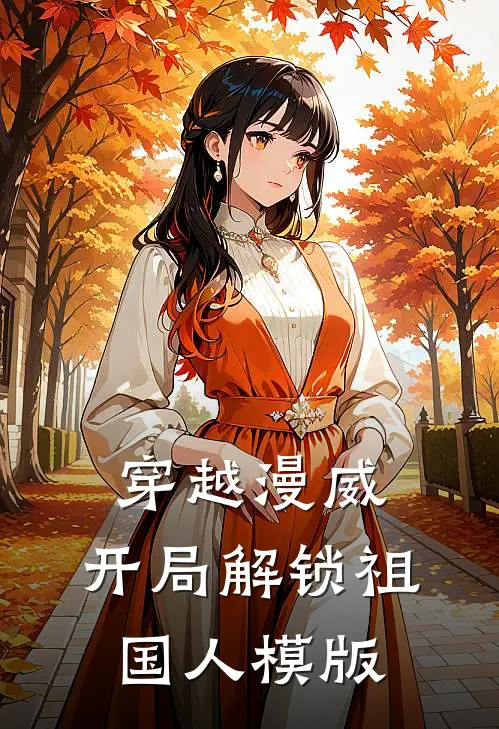 穿越漫威，开局解锁祖国人模版(罗维亨利)完整版免费全文阅读_最热门小说穿越漫威，开局解锁祖国人模版罗维亨利