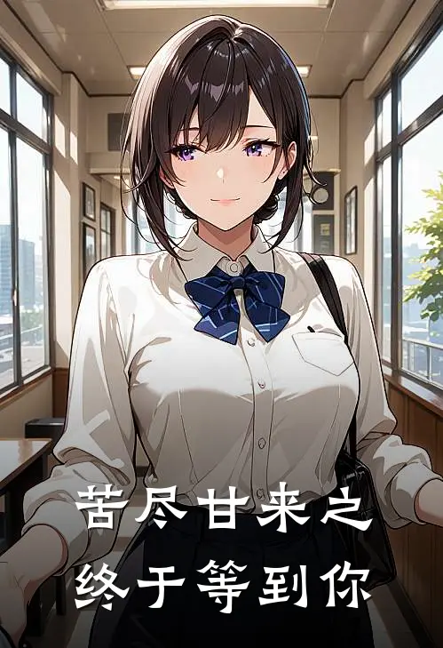 苦尽甘来之终于等到你(雪荷雨荷)在线免费小说_免费阅读全文苦尽甘来之终于等到你(雪荷雨荷)
