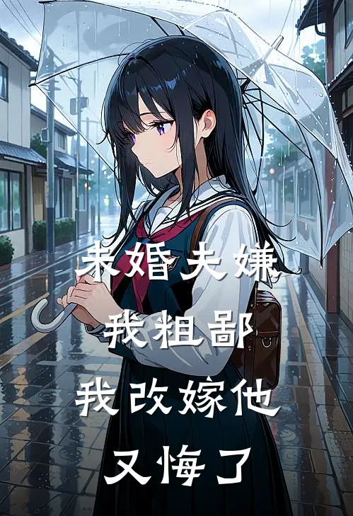 未婚夫嫌我粗鄙，我改嫁他又悔了(宫晏龙颜大悦)热门完本小说_最新小说未婚夫嫌我粗鄙，我改嫁他又悔了宫晏龙颜大悦