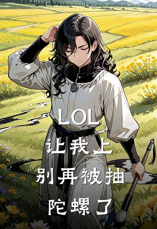 LOL：让我上，别再被抽陀螺了江齐焕峰热门小说免费阅读_网络热门小说LOL：让我上，别再被抽陀螺了(江齐焕峰)