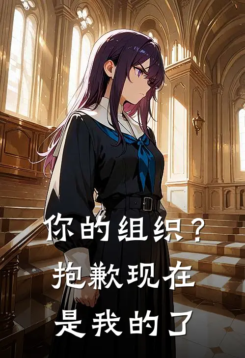 你的组织？抱歉，现在是我的了萌宇龙傲天免费小说阅读_免费小说大全你的组织？抱歉，现在是我的了(萌宇龙傲天)