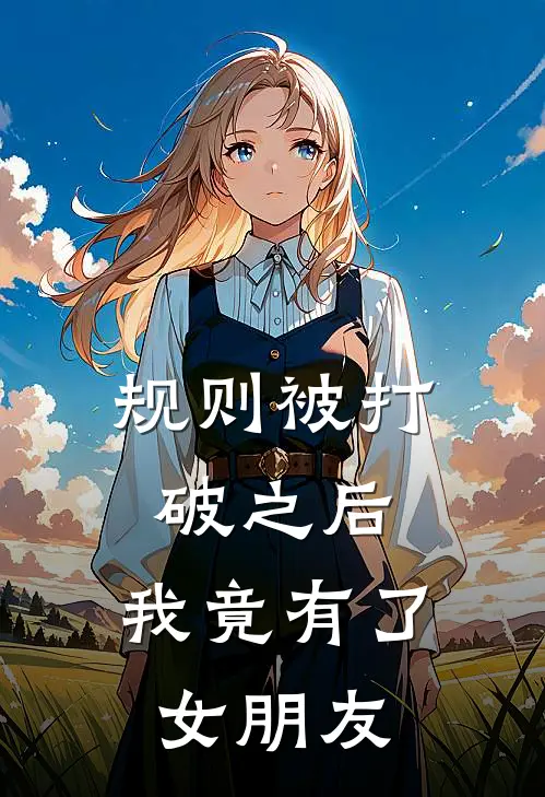 张宇凌天规则被打破之后，我竟有了女朋友最新章节在线阅读_张宇凌天完整版阅读