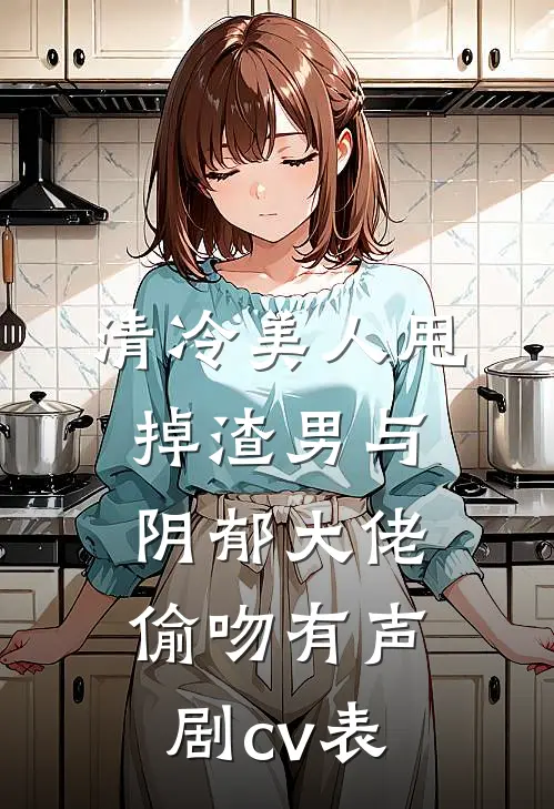 清冷美人甩掉渣男与阴郁大佬偷吻有声剧cv表