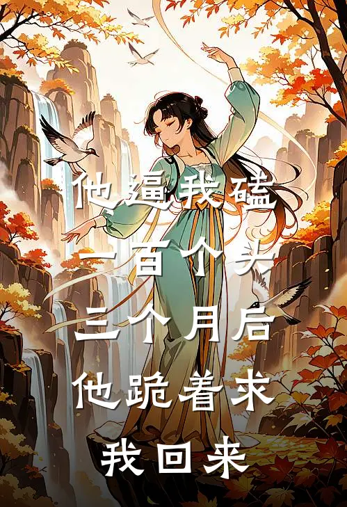 他逼我磕一百个头，三个月后他跪着求我回来裴恩南江如燕免费小说大全_小说完结他逼我磕一百个头，三个月后他跪着求我回来(裴恩南江如燕)