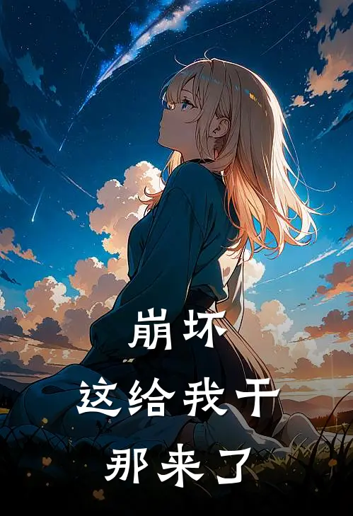 崩坏，这给我干那来了梦逸云雅琴完结小说大全_免费热门小说崩坏，这给我干那来了(梦逸云雅琴)