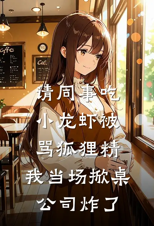 请同事吃小龙虾被骂狐狸精，我当场掀桌公司炸了(许昭王春燕)在线免费小说_完结小说免费阅读请同事吃小龙虾被骂狐狸精，我当场掀桌公司炸了许昭王春燕