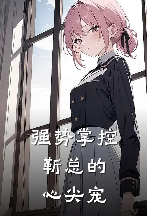 强势掌控，靳总的心尖宠苏霏靳丞毅全文免费阅读无弹窗大结局_苏霏靳丞毅（强势掌控，靳总的心尖宠）小说免费阅读大结局