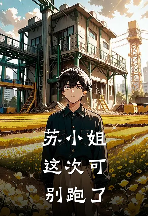 苏稚姜晴(苏小姐，这次可别跑了)全章节在线阅读_(苏小姐，这次可别跑了)完结版免费阅读