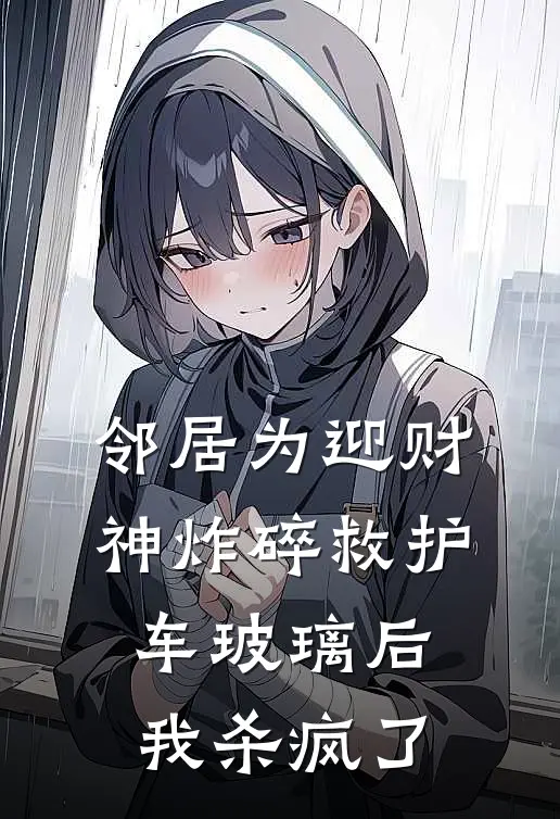 邻居为迎财神炸碎救护车玻璃后，我杀疯了林小姐赵大妈小说免费完结_最新章节列表邻居为迎财神炸碎救护车玻璃后，我杀疯了(林小姐赵大妈)