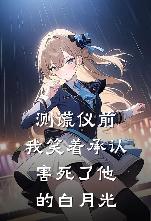 测谎仪前，我笑着承认害死了他的白月光