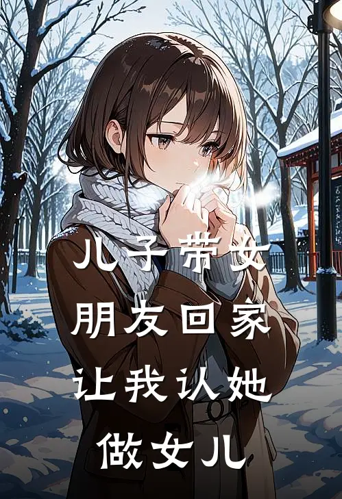 儿子带女朋友回家，让我认她做女儿