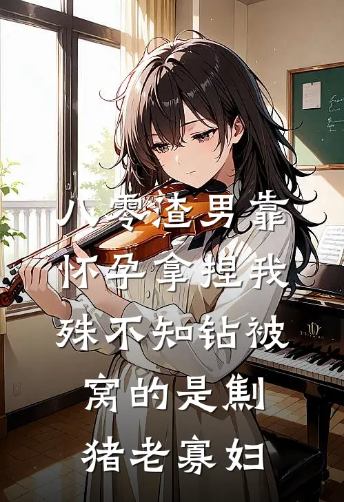 八零渣男靠怀孕拿捏我，殊不知钻被窝的是劁猪老寡妇