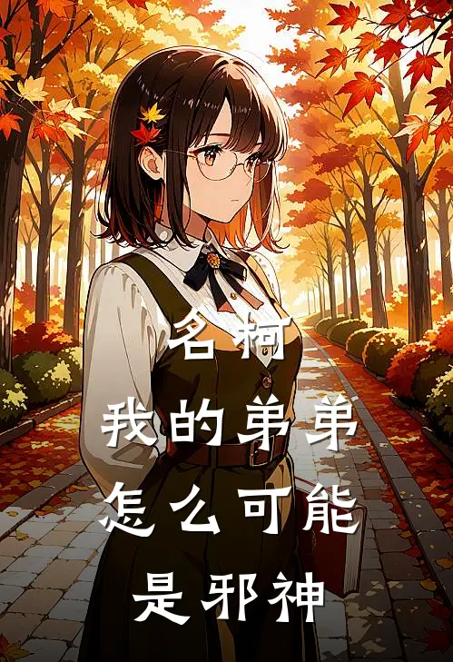 名柯：我的弟弟怎么可能是邪神(灰原哀灰原)免费小说_最新小说全文阅读名柯：我的弟弟怎么可能是邪神灰原哀灰原