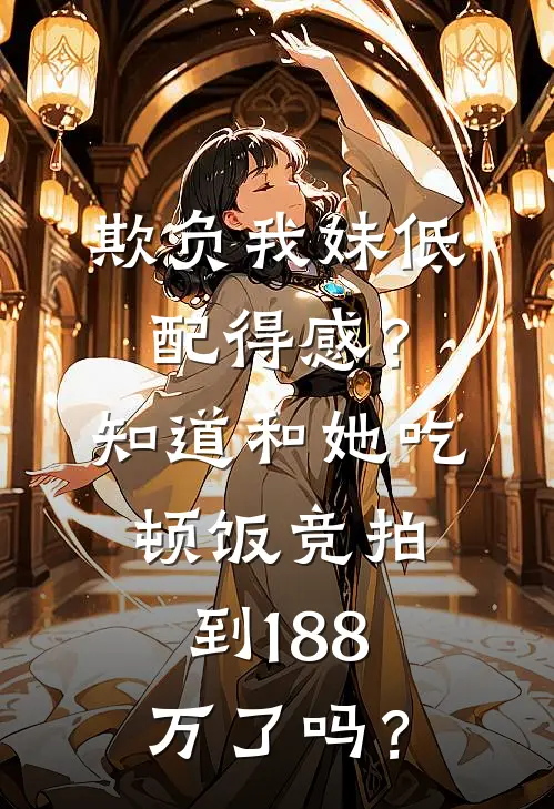 欺负我妹低配得感？知道和她吃顿饭竞拍到188万了吗？