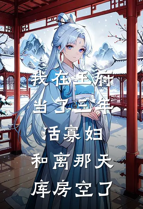 《我在王府当了三年活寡妇，和离那天库房空了》王妃阿珩完本小说免费阅读_最新章节列表《我在王府当了三年活寡妇，和离那天库房空了》(王妃阿珩)