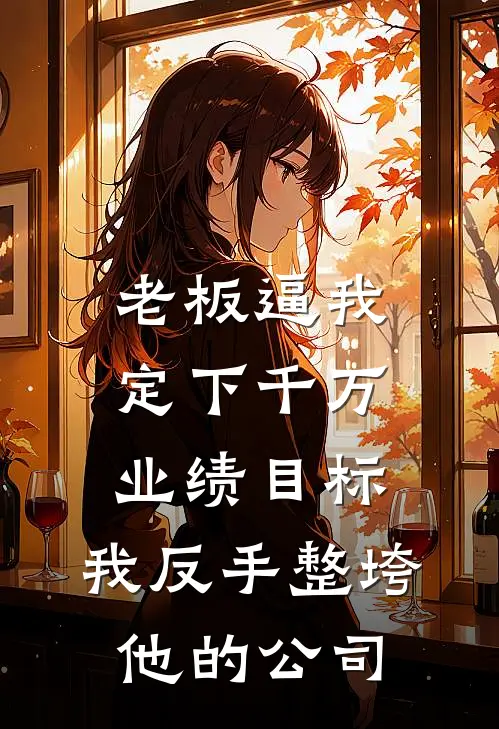 老板逼我定下千万业绩目标，我反手整垮他的公司(许芸林晚)全文免费小说_小说免费完结老板逼我定下千万业绩目标，我反手整垮他的公司(许芸林晚)