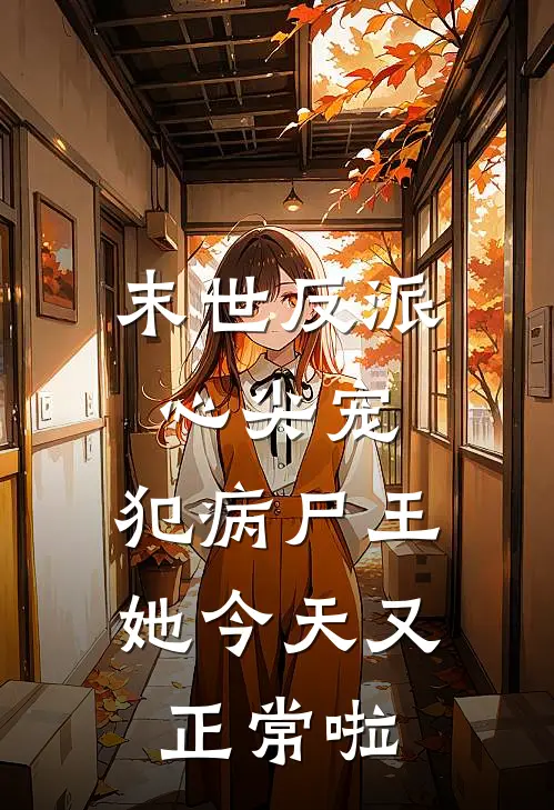 末世反派心尖宠，犯病尸王她今天又正常啦(汪芙芙陆影)完结小说_热门小说推荐末世反派心尖宠，犯病尸王她今天又正常啦汪芙芙陆影