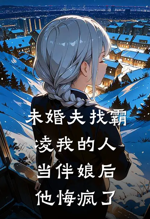 未婚夫找霸凌我的人当伴娘后，他悔疯了