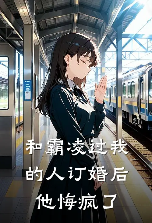 和霸凌过我的人订婚后，他悔疯了(顾霄辰惹宛言)最新热门小说_完结小说和霸凌过我的人订婚后，他悔疯了(顾霄辰惹宛言)