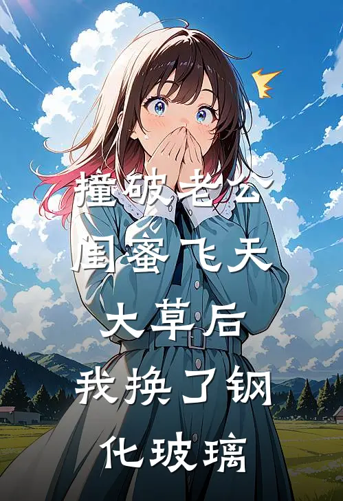 撞破老公闺蜜飞天大草后，我换了钢化玻璃（苏月沈浩）最新章节列表