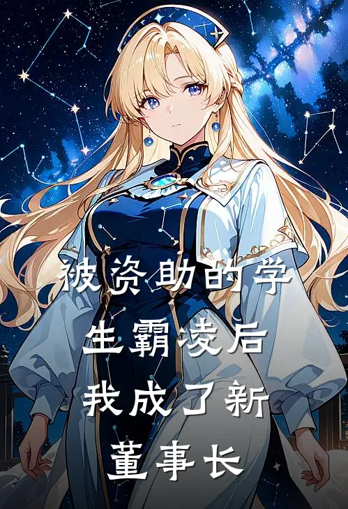 被资助的学生霸凌后，我成了新董事长顾炳春白逸思完结小说免费阅读_热门免费小说被资助的学生霸凌后，我成了新董事长(顾炳春白逸思)