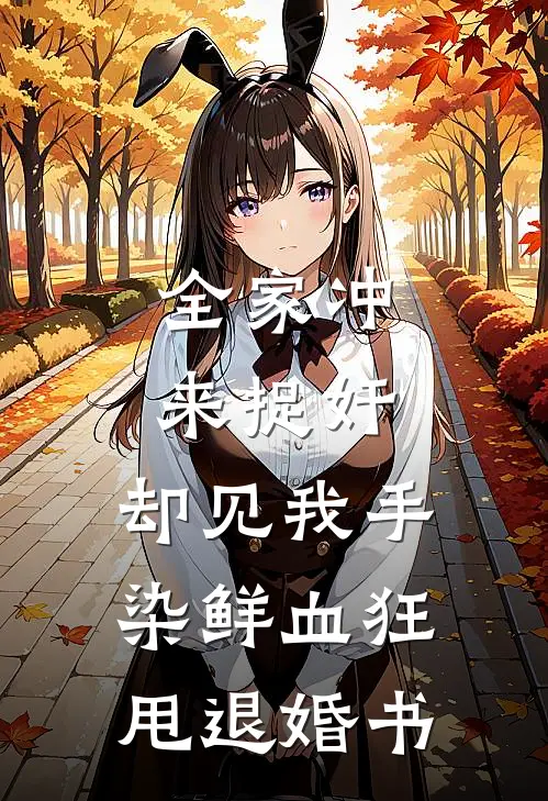 全家冲来捉奸，却见我手染鲜血狂甩退婚书