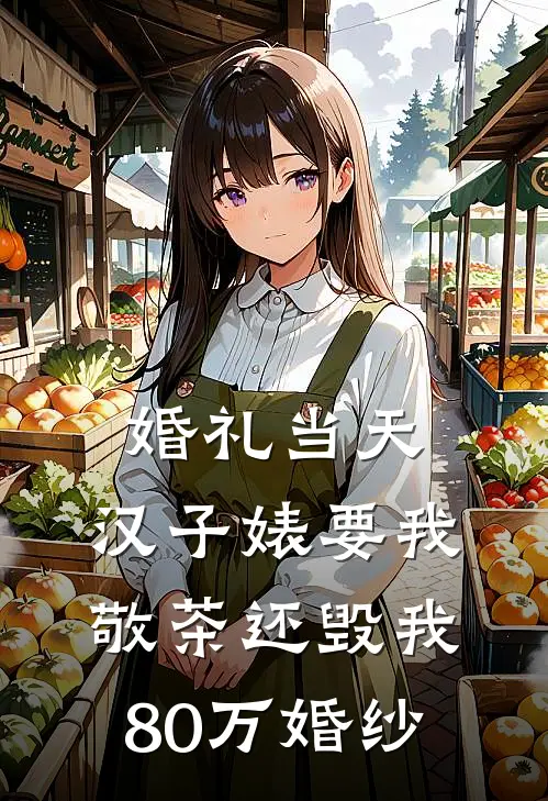 婚礼当天，汉子婊要我敬茶还毁我80万婚纱