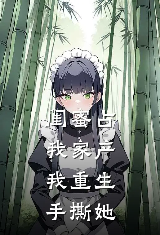闺蜜占我家产，我重生手撕她
