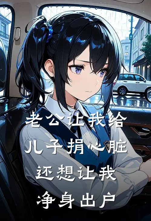 老公让我给儿子捐心脏，还想让我净身出户林浩陈兰兰全文免费阅读无弹窗大结局_(老公让我给儿子捐心脏，还想让我净身出户)林浩陈兰兰最新章节列表笔趣阁（老公让我给儿子捐心脏，还想让我净身出户）