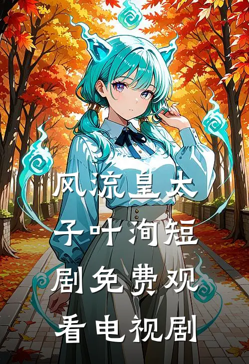 风流皇太子叶洵短剧免费观看电视剧