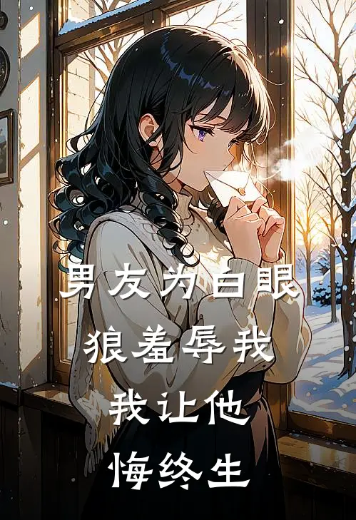 男友为白眼狼羞辱我，我让他悔终生