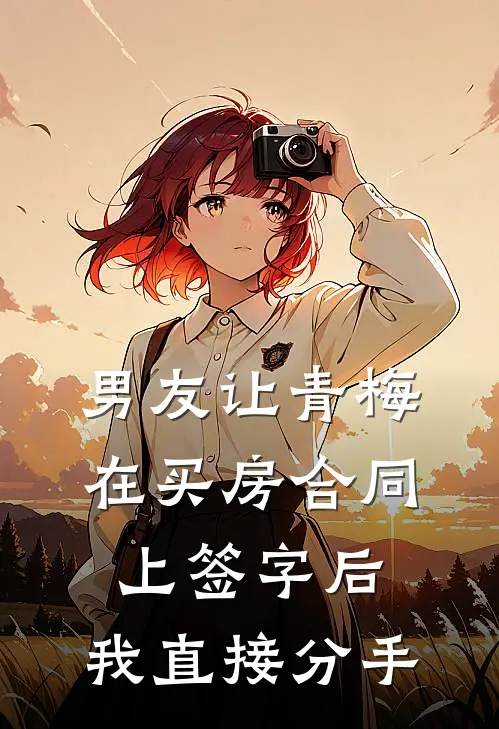男友让青梅在买房合同上签字后，我直接分手