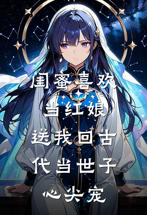 闺蜜喜欢当红娘，送我回古代当世子心尖宠