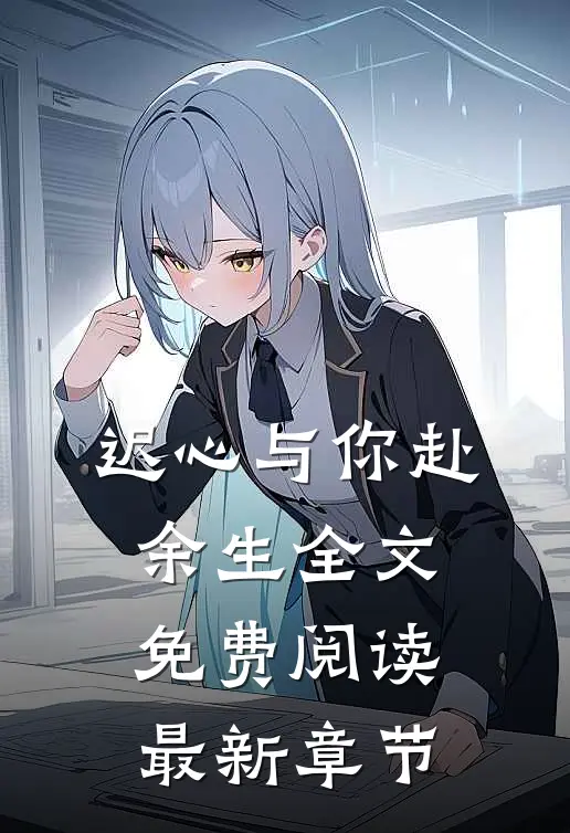 迟心与你赴余生全文免费阅读最新章节