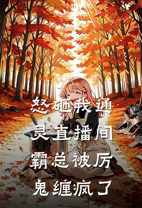 怒砸我通灵直播间，霸总被厉鬼缠疯了