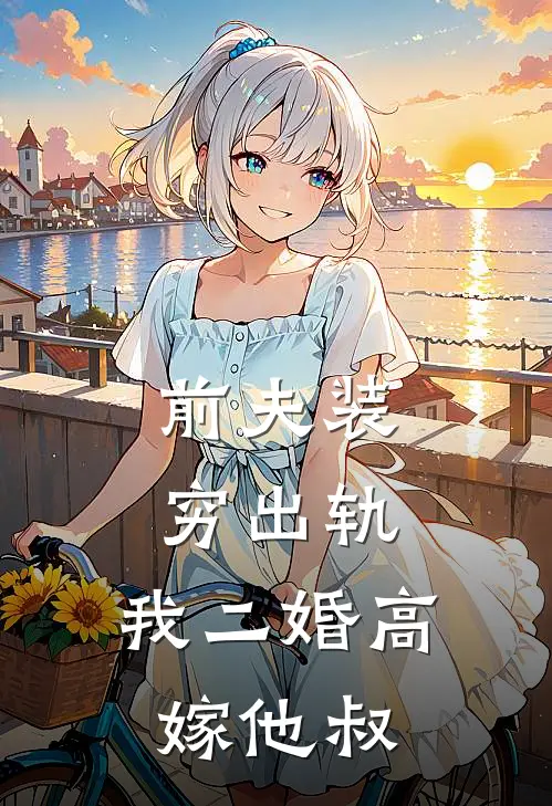 前夫装穷出轨，我二婚高嫁他叔